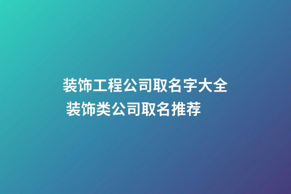 装饰工程公司取名字大全 装饰类公司取名推荐-第1张-公司起名-玄机派